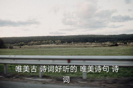  唯美古 詩詞好聽的 唯美詩句 詩詞