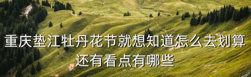 重慶墊江牡丹花節就想知道怎么去劃算還有看點有哪些