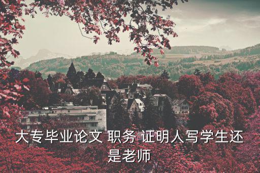 大專畢業論文 職務 證明人寫學生還是老師