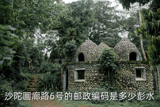 沙陀畫廊路6號(hào)的郵政編碼是多少彭水