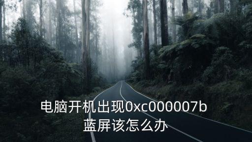 藍屏代碼0x000007b，臺式電腦藍屏代碼0x000007B要怎么解決