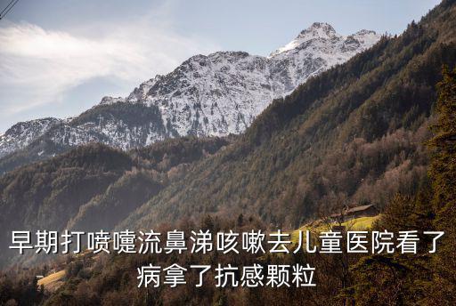 早期打噴嚏流鼻涕咳嗽去兒童醫(yī)院看了病拿了抗感顆粒