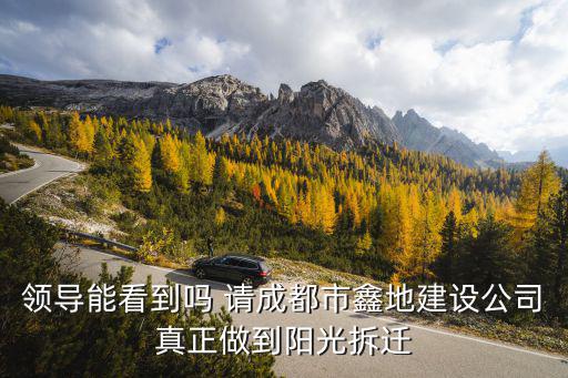 領(lǐng)導(dǎo)能看到嗎 請成都市鑫地建設(shè)公司真正做到陽光拆遷
