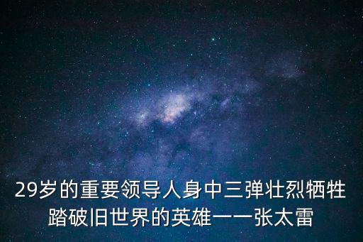 29歲的重要領導人身中三彈壯烈犧牲踏破舊世界的英雄一一張太雷