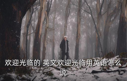 歡迎光臨的 英文歡迎光臨用英語怎么說