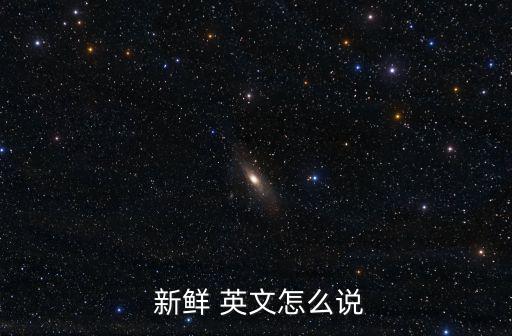  新鮮 英文怎么說