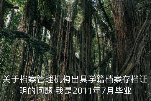 關于檔案管理機構出具學籍檔案存檔證明的問題 我是2011年7月畢業