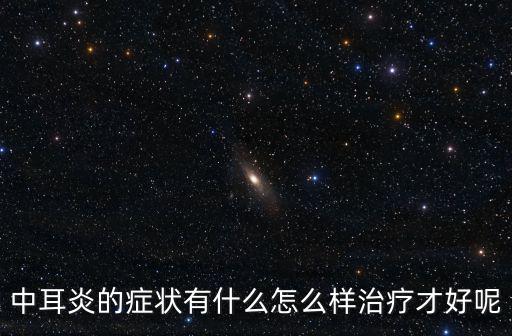 中耳炎的癥狀與治療，出現中耳炎有哪些癥狀怎么治療比較好
