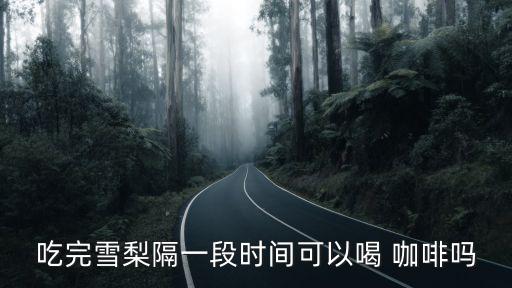 吃完雪梨隔一段時間可以喝 咖啡嗎