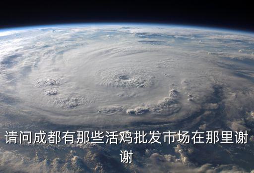 請問成都有那些活雞批發(fā)市場在那里謝謝