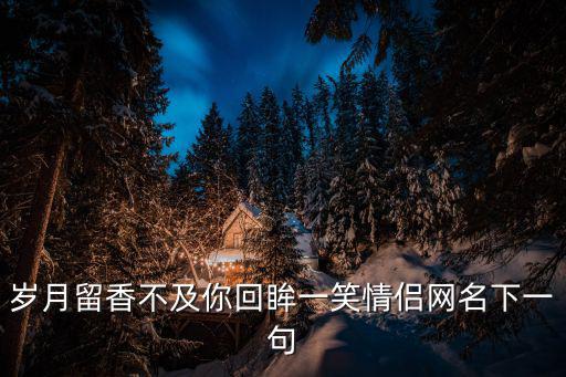 歲月留香不及你回眸一笑情侶網名下一句