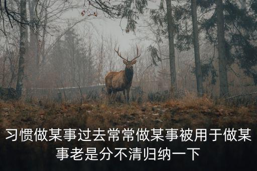 習(xí)慣做某事過去常常做某事被用于做某事老是分不清歸納一下