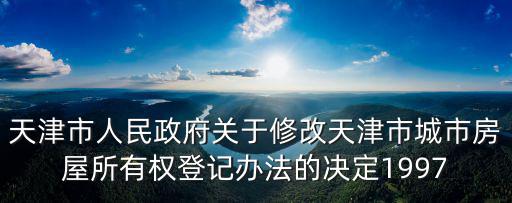 天津市房屋權屬登記規(guī)范試行，天津市人民政府關于修改天津市城市房屋所有權登記辦法的決定1997