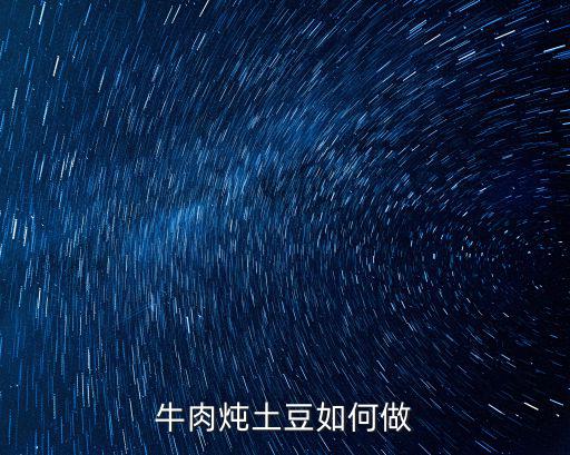 土豆牛肉怎么做好吃，土豆牛肉怎么做好吃
