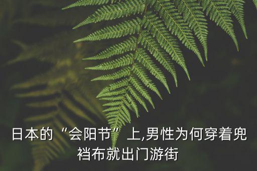 日本的“會陽節(jié)”上,男性為何穿著兜襠布就出門游街