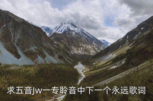求五音Jw一專聆音中下一個永遠歌詞