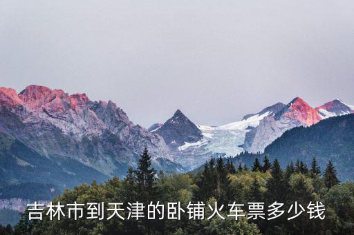 吉林市到天津的臥鋪火車票多少錢