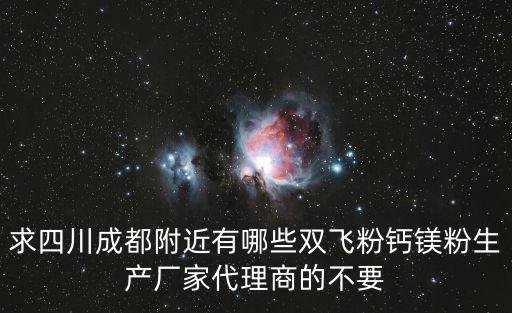 求四川成都附近有哪些雙飛粉鈣鎂粉生產(chǎn)廠家代理商的不要