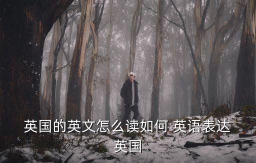  英國的英文怎么讀如何 英語表達 英國
