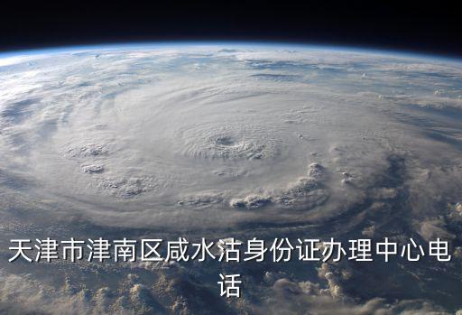 天津市津南區咸水沽身份證辦理中心電話