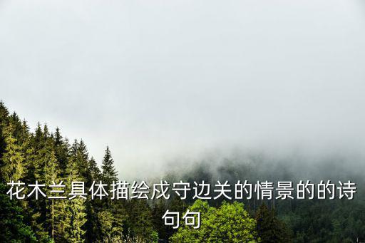 花木蘭具體描繪戍守邊關(guān)的情景的的詩句句