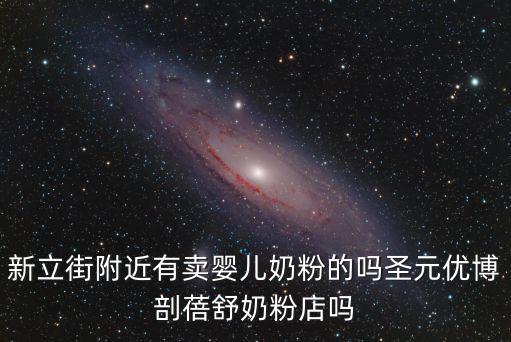 天津市批發嬰幼兒奶粉，新立街附近有賣嬰兒奶粉的嗎圣元優博剖蓓舒奶粉店嗎