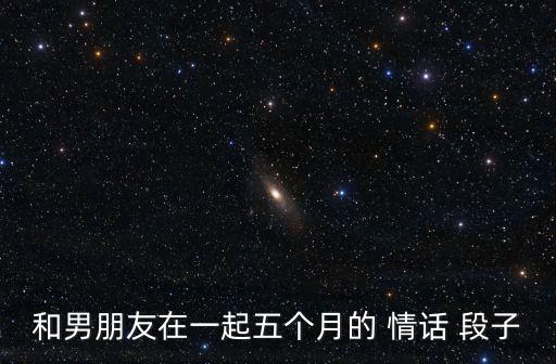 和男朋友在一起五個月的 情話 段子