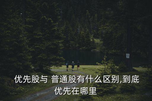 優(yōu)先股與 普通股有什么區(qū)別,到底優(yōu)先在哪里