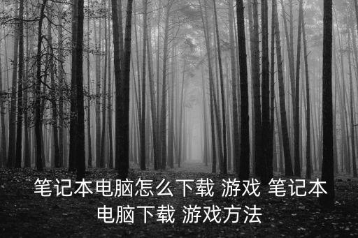  筆記本電腦怎么下載 游戲 筆記本電腦下載 游戲方法