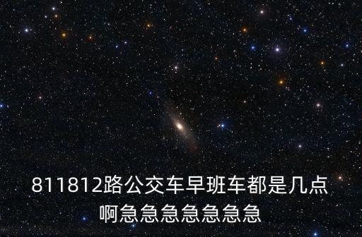 811812路公交車早班車都是幾點啊急急急急急急急