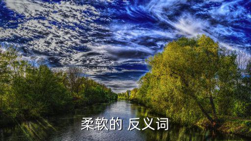 柔嫩反義詞,軟而不硬反義詞:硬、剛、僵