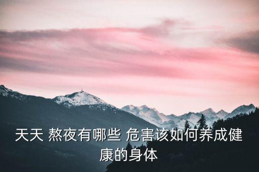 天天 熬夜有哪些 危害該如何養成健康的身體