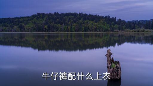 牛仔褲配什么上衣