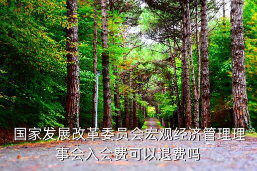  國家發展改革委員會宏觀經濟管理理事會入會費可以退費嗎