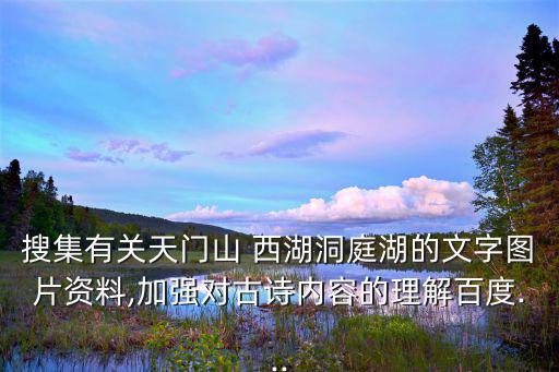 搜集有關天門山 西湖洞庭湖的文字圖片資料,加強對古詩內容的理解百度...