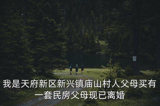 我是天府新區新興鎮廟山村人父母買有一套民房父母現已離婚