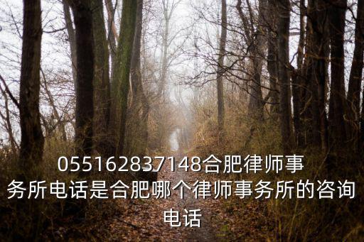合肥律師事務所咨詢電話，055162837148合肥律師事務所電話是合肥哪個律師事務所的咨詢電話
