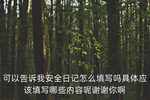 可以告訴我安全日記怎么填寫嗎具體應該填寫哪些內容呢謝謝你啊