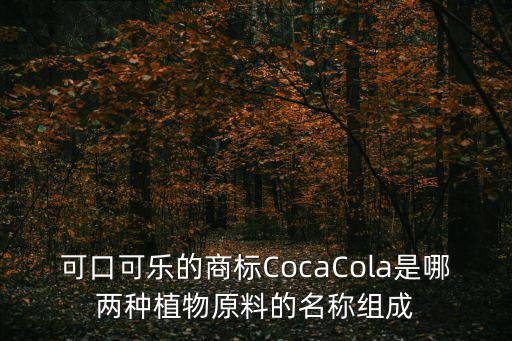 可口可樂的商標CocaCola是哪兩種植物原料的名稱組成