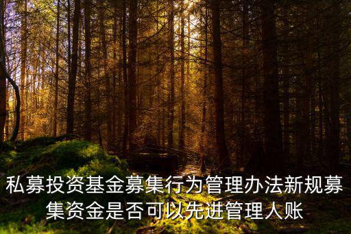 私募投資基金募集行為管理辦法新規(guī)募集資金是否可以先進(jìn)管理人賬