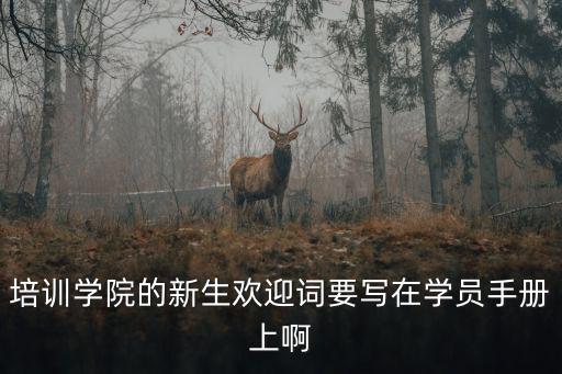 培訓(xùn)學(xué)院的新生歡迎詞要寫在學(xué)員手冊(cè)上啊