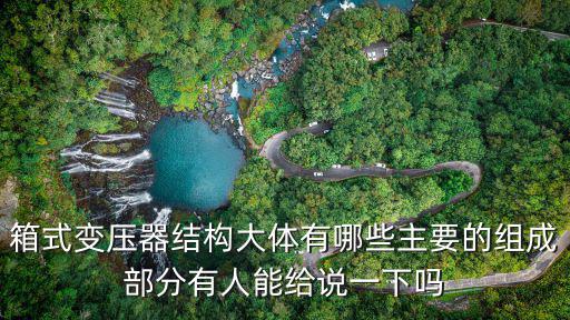 箱式變壓器結構大體有哪些主要的組成部分有人能給說一下嗎