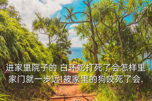 進家里院子的 白環蛇打死了會怎樣里家門就一步遠!被家里的狗咬死了會...
