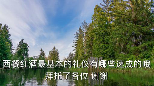 西餐紅酒最基本的禮儀有哪些速成的哦拜托了各位 謝謝