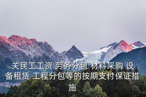 關(guān)民工工資 勞務(wù)分包 材料采購 設(shè)備租賃 工程分包等的按期支付保證措施