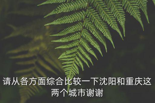 請從各方面綜合比較一下沈陽和重慶這兩個城市謝謝