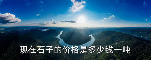 重慶市商混用石子多錢一噸，現(xiàn)在石子的價(jià)格是多少錢一噸