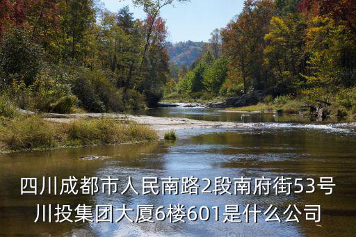 四川成都市人民南路2段南府街53號(hào)川投集團(tuán)大廈6樓601是什么公司