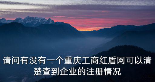 請問有沒有一個重慶工商紅盾網可以清楚查到企業的注冊情況