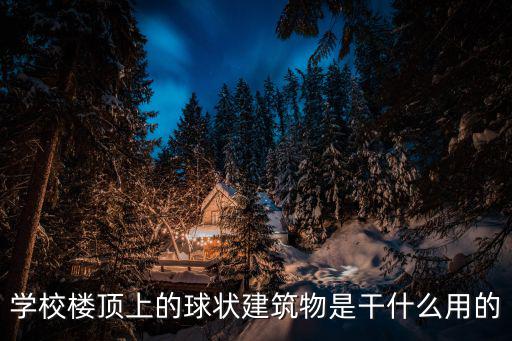 成都市區樓頂有個圓球的建筑，學校樓頂上的球狀建筑物是干什么用的